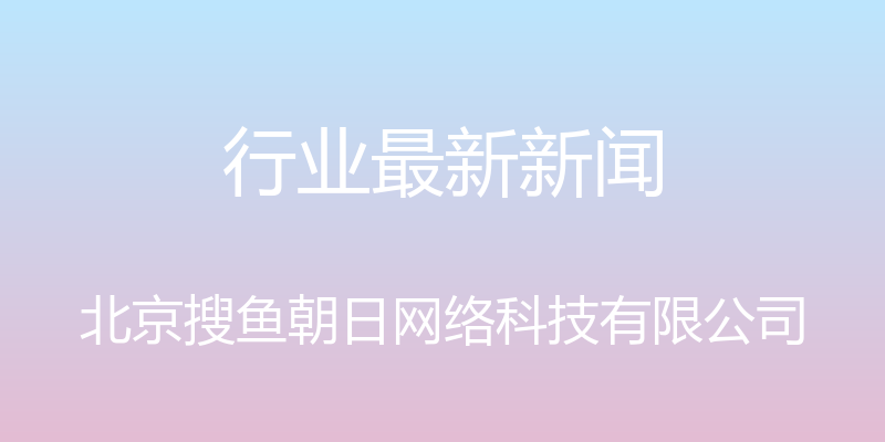 行业最新新闻 - 北京搜鱼朝日网络科技有限公司